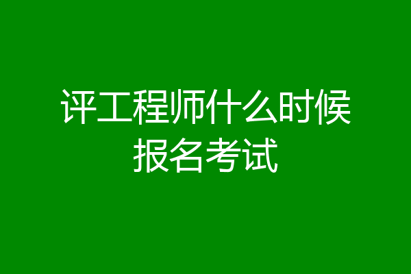 评工程师什么时候报名考试