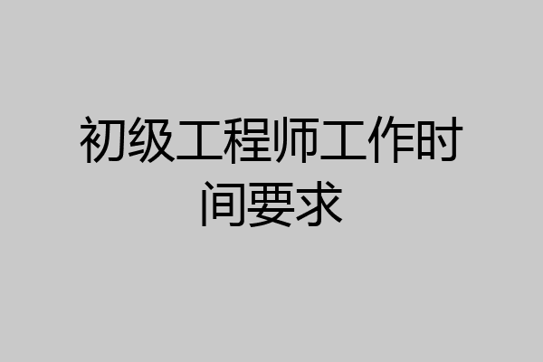 初级工程师工作时间要求