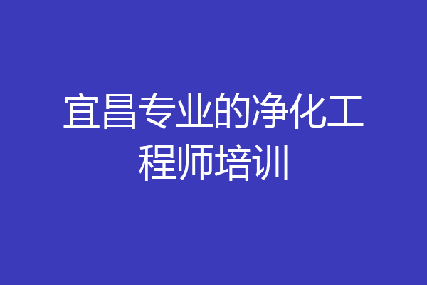 宜昌专业的净化工程师培训