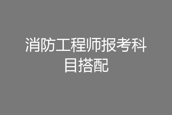 消防工程师报考科目搭配