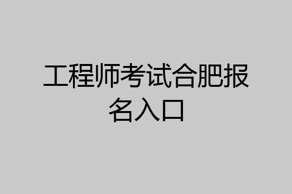 工程师考试合肥报名入口