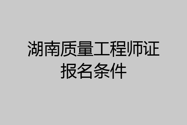 湖南质量工程师证报名条件