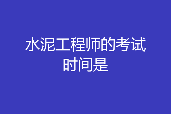 水泥工程师的考试时间是