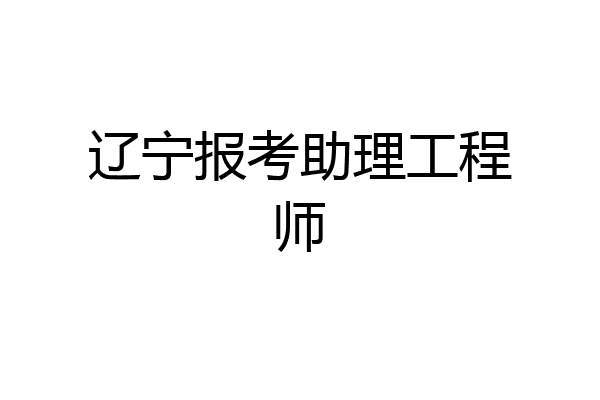 辽宁报考助理工程师