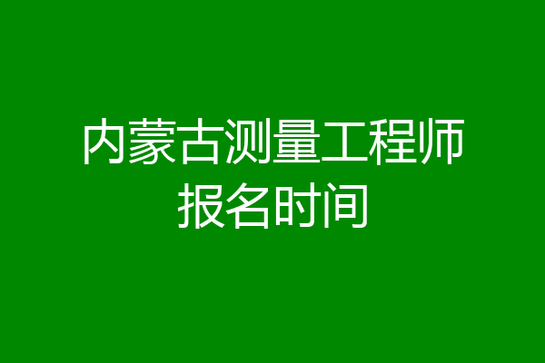 内蒙古测量工程师报名时间