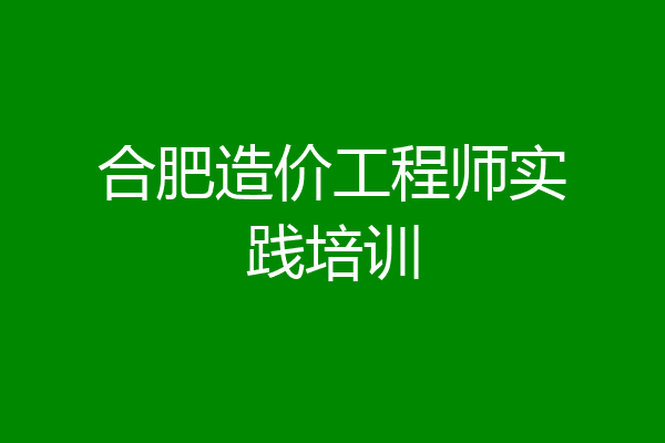合肥造价工程师实践培训