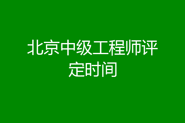 北京中级工程师评定时间