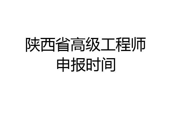陕西省高级工程师申报时间