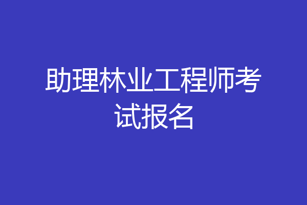 助理林业工程师考试报名