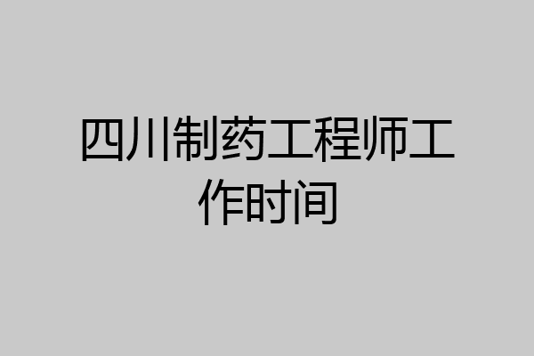 四川制药工程师工作时间