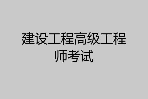 建设工程高级工程师考试
