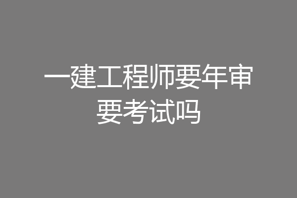 一建工程师要年审要考试吗