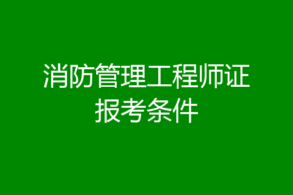 消防管理工程师证报考条件