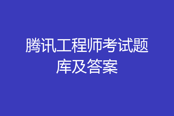 腾讯工程师考试题库及答案