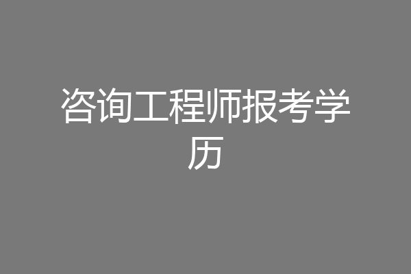 咨询工程师报考学历
