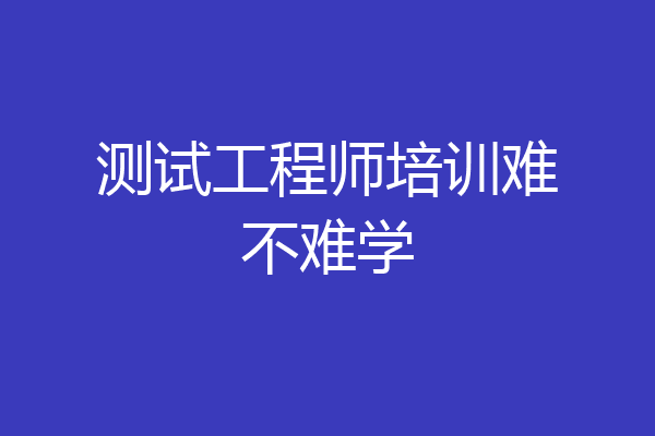 测试工程师培训难不难学