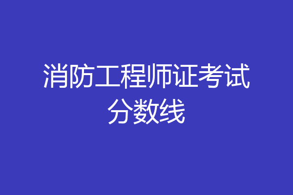 消防工程师证考试分数线