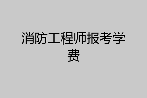 消防工程师报考学费