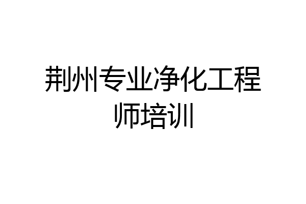 荆州专业净化工程师培训