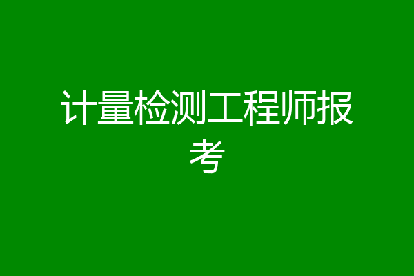 计量检测工程师报考