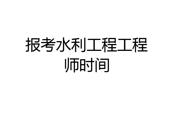 报考水利工程工程师时间