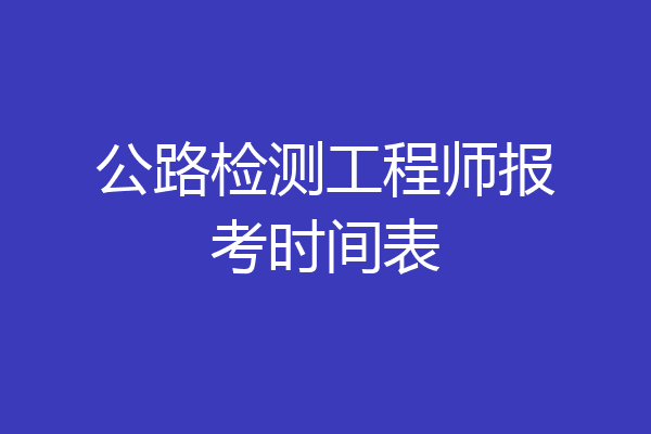 公路检测工程师报考时间表