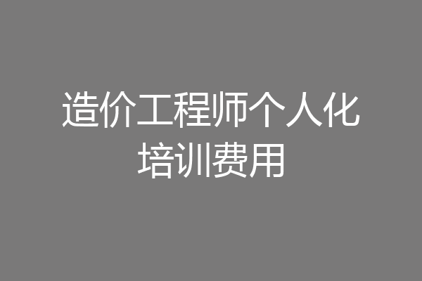 造价工程师个人化培训费用