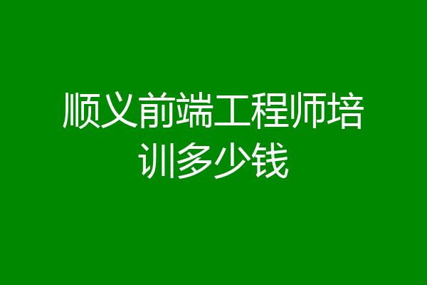 顺义前端工程师培训多少钱