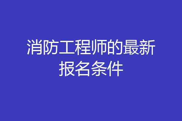 消防工程师的最新报名条件