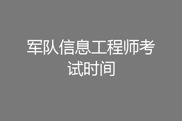 军队信息工程师考试时间