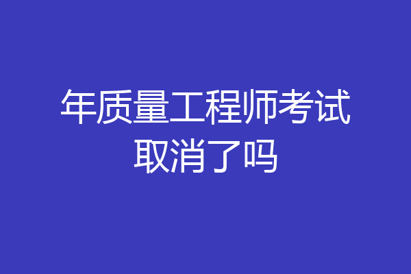 年质量工程师考试取消了吗