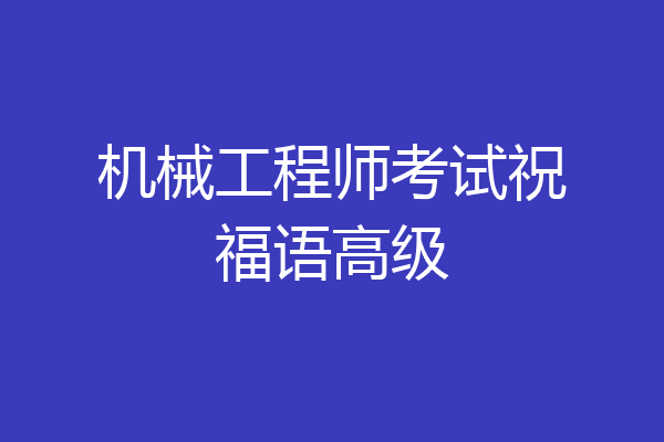 机械工程师考试祝福语高级