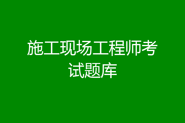 施工现场工程师考试题库