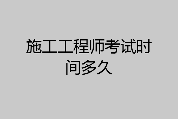 施工工程师考试时间多久