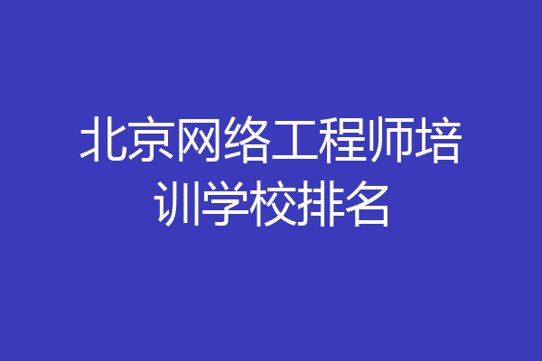 北京网络工程师培训学校排名