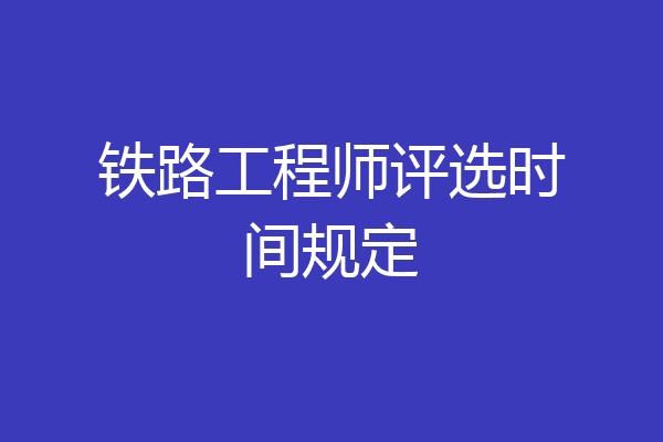 铁路工程师评选时间规定