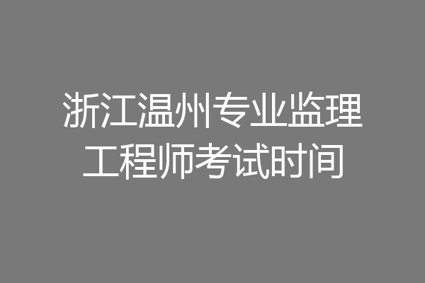 浙江温州专业监理工程师考试时间