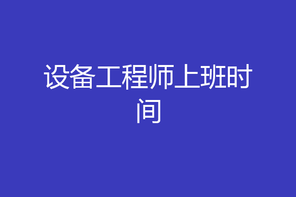 设备工程师上班时间