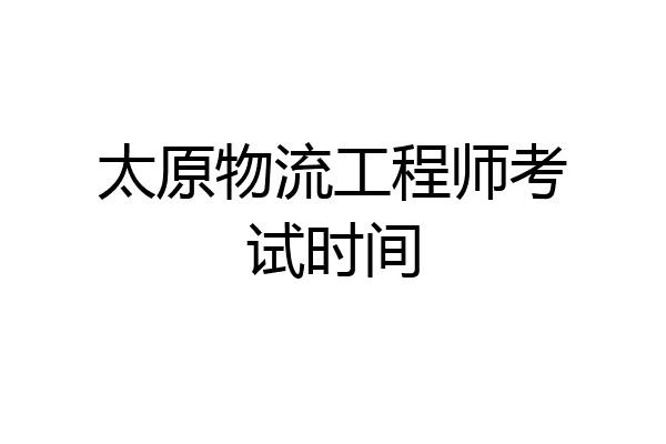 太原物流工程师考试时间