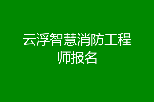 云浮智慧消防工程师报名