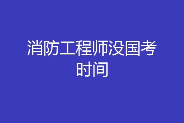 消防工程师没国考时间