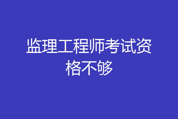 监理工程师考试资格不够