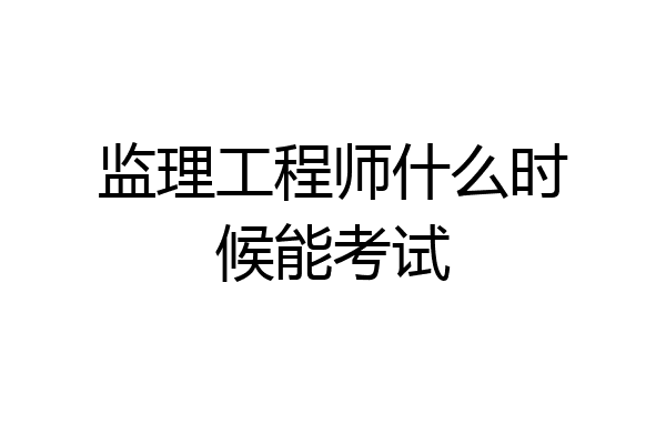 监理工程师什么时候能考试