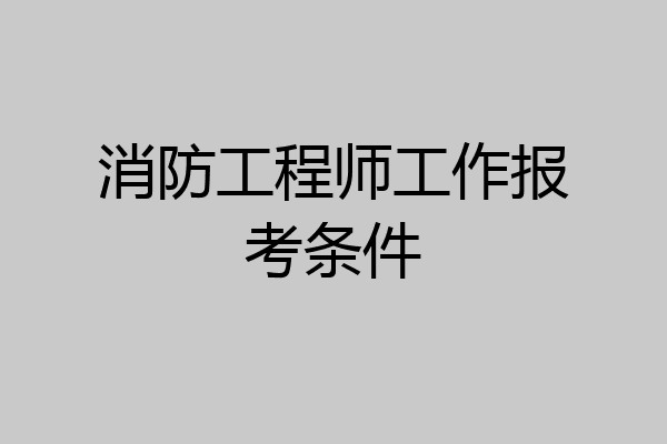 消防工程师工作报考条件