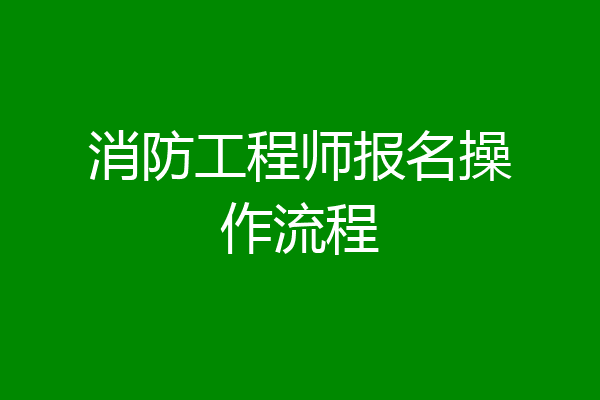 消防工程师报名操作流程