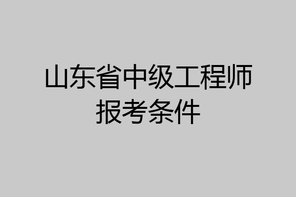 山东省中级工程师报考条件