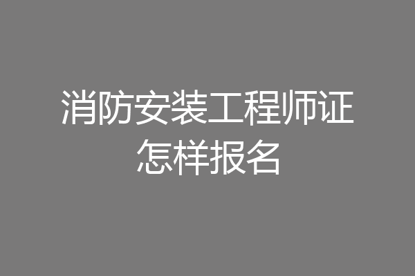 消防安装工程师证怎样报名
