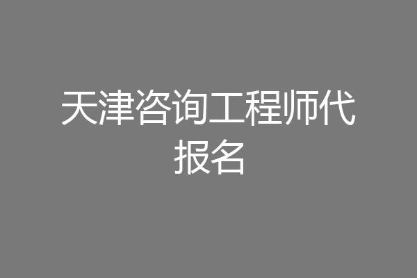 天津咨询工程师代报名