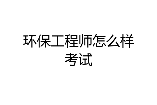 环保工程师怎么样考试