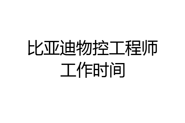 比亚迪物控工程师工作时间